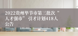 2022贵州毕节市第三批次“人才强市” 引才计划418人公告