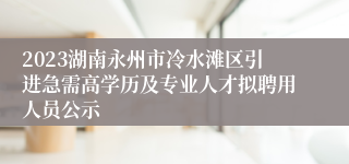 2023湖南永州市冷水滩区引进急需高学历及专业人才拟聘用人员公示