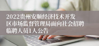 2022贵州安顺经济技术开发区市场监督管理局面向社会招聘临聘人员1人公告