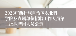 2023广西壮族自治区农业科学院及直属单位招聘工作人员第二批拟聘用人员公示