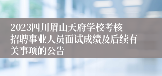 2023四川眉山天府学校考核招聘事业人员面试成绩及后续有关事项的公告
