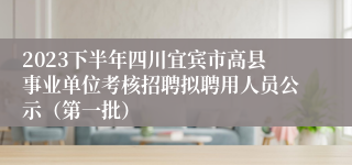 2023下半年四川宜宾市高县事业单位考核招聘拟聘用人员公示（第一批）