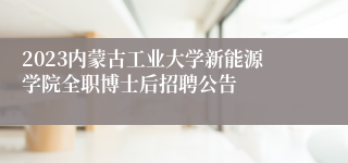 2023内蒙古工业大学新能源学院全职博士后招聘公告