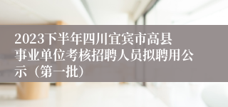 2023下半年四川宜宾市高县事业单位考核招聘人员拟聘用公示（第一批）