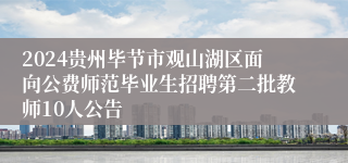 2024贵州毕节市观山湖区面向公费师范毕业生招聘第二批教师10人公告