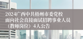 2024广西中共梧州市委党校面向社会直接面试招聘事业人员（教师岗位）4人公告