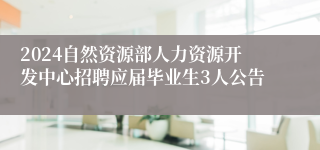 2024自然资源部人力资源开发中心招聘应届毕业生3人公告