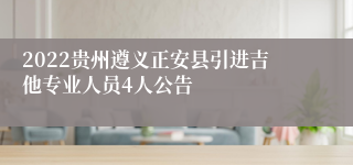 2022贵州遵义正安县引进吉他专业人员4人公告