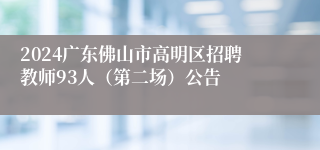 2024广东佛山市高明区招聘教师93人（第二场）公告