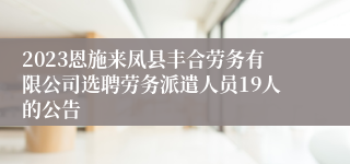 2023恩施来凤县丰合劳务有限公司选聘劳务派遣人员19人的公告