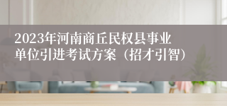 2023年河南商丘民权县事业单位引进考试方案（招才引智）