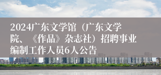 2024广东文学馆（广东文学院、《作品》杂志社）招聘事业编制工作人员6人公告