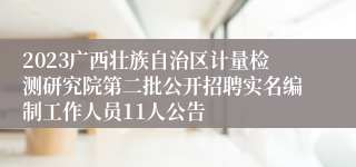 2023广西壮族自治区计量检测研究院第二批公开招聘实名编制工作人员11人公告