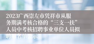 2023广西崇左市凭祥市从服务期满考核合格的“三支一扶”人员中考核招聘事业单位人员拟聘用名单公示