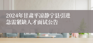 2024年甘肃平凉静宁县引进急需紧缺人才面试公告