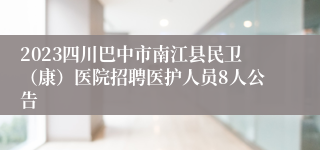 2023四川巴中市南江县民卫（康）医院招聘医护人员8人公告