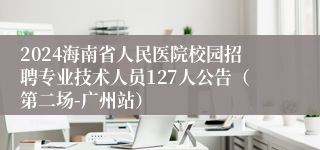 2024海南省人民医院校园招聘专业技术人员127人公告（第二场-广州站）