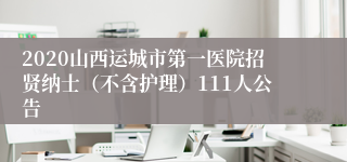 2020山西运城市第一医院招贤纳士（不含护理）111人公告