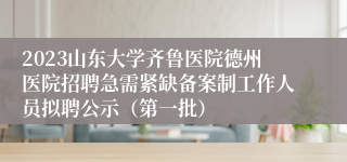 2023山东大学齐鲁医院德州医院招聘急需紧缺备案制工作人员拟聘公示（第一批）