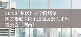 2023广州医科大学附属第一医院娄底医院引进高层次人才体检公告（湖南）