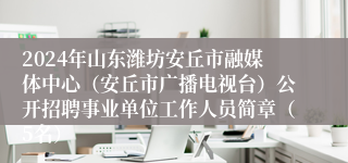 2024年山东潍坊安丘市融媒体中心（安丘市广播电视台）公开招聘事业单位工作人员简章（5名）