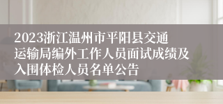 2023浙江温州市平阳县交通运输局编外工作人员面试成绩及入围体检人员名单公告