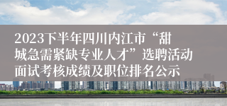 2023下半年四川内江市“甜城急需紧缺专业人才”选聘活动面试考核成绩及职位排名公示