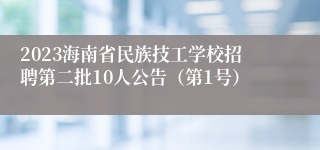2023海南省民族技工学校招聘第二批10人公告（第1号）
