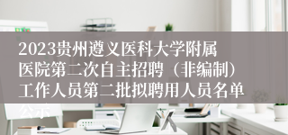 2023贵州遵义医科大学附属医院第二次自主招聘（非编制）工作人员第二批拟聘用人员名单公示