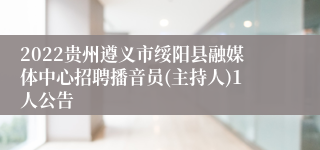 2022贵州遵义市绥阳县融媒体中心招聘播音员(主持人)1人公告