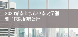 2024湖南长沙市中南大学湘雅二医院招聘公告