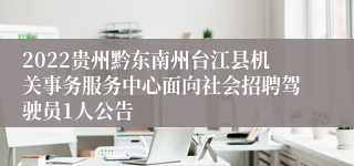 2022贵州黔东南州台江县机关事务服务中心面向社会招聘驾驶员1人公告