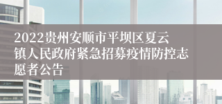 2022贵州安顺市平坝区夏云镇人民政府紧急招募疫情防控志愿者公告