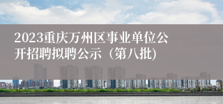 2023重庆万州区事业单位公开招聘拟聘公示（第八批)