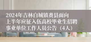 2024年吉林白城镇赉县面向上半年应征入伍高校毕业生招聘事业单位工作人员公告（4人）