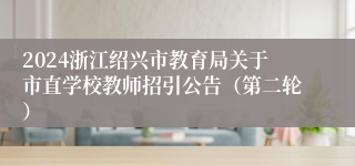 2024浙江绍兴市教育局关于市直学校教师招引公告（第二轮）