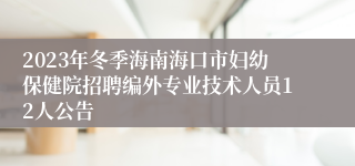 2023年冬季海南海口市妇幼保健院招聘编外专业技术人员12人公告