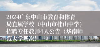 2024广东中山市教育和体育局直属学校（中山市桂山中学）招聘专任教师4人公告（华南师范大学场次）