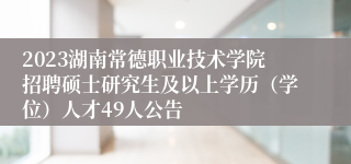 2023湖南常德职业技术学院招聘硕士研究生及以上学历（学位）人才49人公告