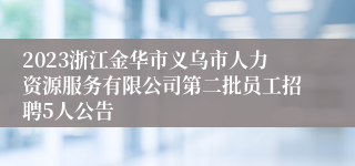 2023浙江金华市义乌市人力资源服务有限公司第二批员工招聘5人公告