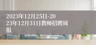 2023年12月25日-2023年12月31日教师招聘周报