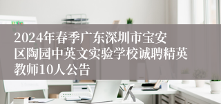 2024年春季广东深圳市宝安区陶园中英文实验学校诚聘精英教师10人公告