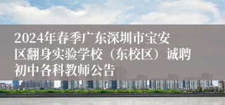 2024年春季广东深圳市宝安区翻身实验学校（东校区）诚聘初中各科教师公告