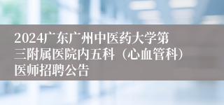 2024广东广州中医药大学第三附属医院内五科（心血管科）医师招聘公告