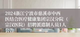 2024浙江宁波市慈溪市中西医结合医疗健康集团宗汉分院（宗汉医院）招聘派遣制人员1人公告