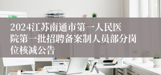 2024江苏南通市第一人民医院第一批招聘备案制人员部分岗位核减公告