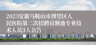 2023安徽马鞍山市博望区人民医院第二次招聘员额池专业技术人员3人公告