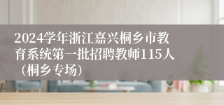 2024学年浙江嘉兴桐乡市教育系统第一批招聘教师115人（桐乡专场）