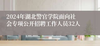 2024年湖北警官学院面向社会专项公开招聘工作人员32人