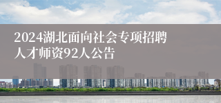 2024湖北面向社会专项招聘人才师资92人公告